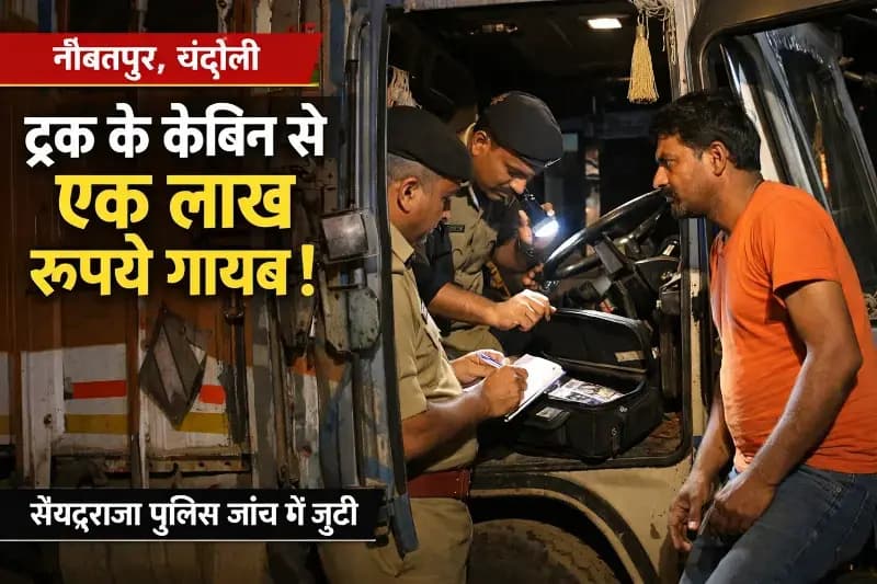 Chandauli News: ट्रक चालक के केबिन से एक लाख रुपये गायब, जांच में जुटी पुलिस.